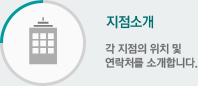 지점소개 - 각 지점의 위치 및 연락처를 소개합니다.